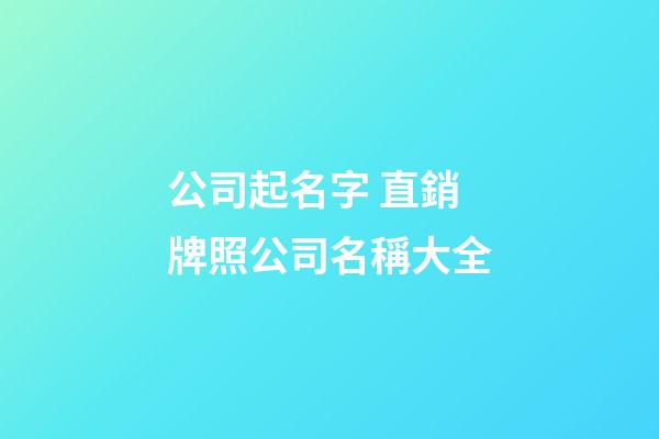 公司起名字 直銷牌照公司名稱大全-第1張-公司起名-玄機派